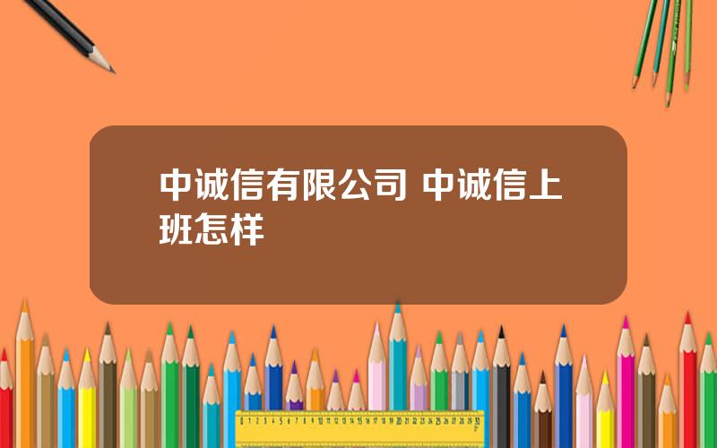 中诚信有限公司 中诚信上班怎样